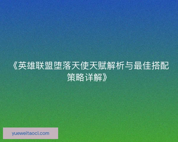 《英雄联盟堕落天使天赋解析与最佳搭配策略详解》