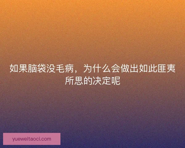 如果脑袋没毛病，为什么会做出如此匪夷所思的决定呢