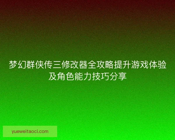 梦幻群侠传三修改器全攻略提升游戏体验及角色能力技巧分享