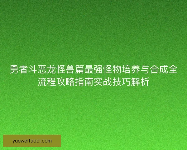 勇者斗恶龙怪兽篇最强怪物培养与合成全流程攻略指南实战技巧解析