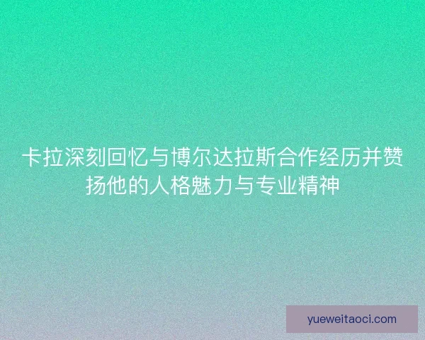 卡拉深刻回忆与博尔达拉斯合作经历并赞扬他的人格魅力与专业精神