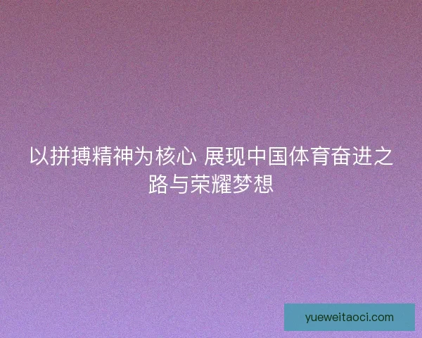 以拼搏精神为核心 展现中国体育奋进之路与荣耀梦想