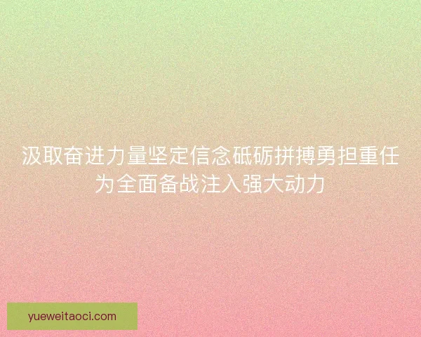 汲取奋进力量坚定信念砥砺拼搏勇担重任为全面备战注入强大动力