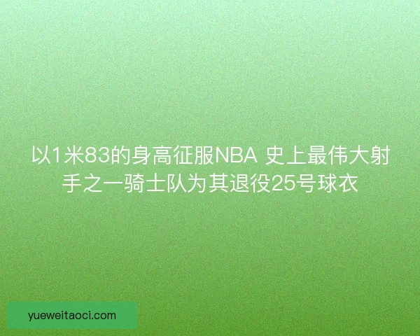 以1米83的身高征服NBA 史上最伟大射手之一骑士队为其退役25号球衣