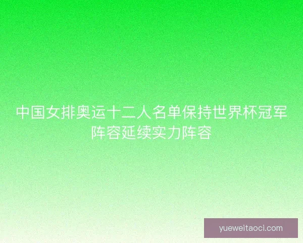 中国女排奥运十二人名单保持世界杯冠军阵容延续实力阵容