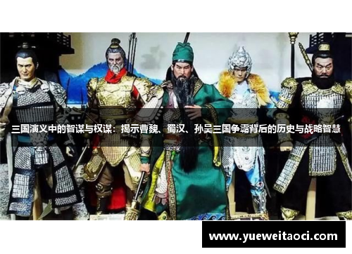 三国演义中的智谋与权谋：揭示曹魏、蜀汉、孙吴三国争霸背后的历史与战略智慧