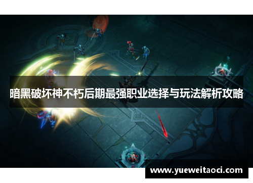 暗黑破坏神不朽后期最强职业选择与玩法解析攻略